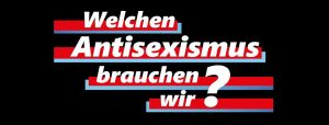 Welchen Antisexismus brauchen wir? @ Kassel, Philipp-Scheidemann-Haus (Räume des Schlachthof)