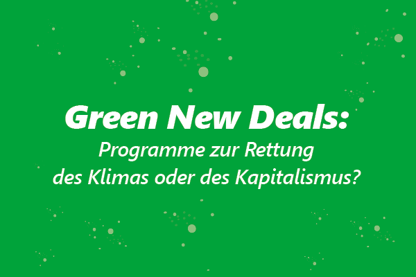 Die Green New Deals. Programm zur Rettung des Klimas oder des Kapitalismus?