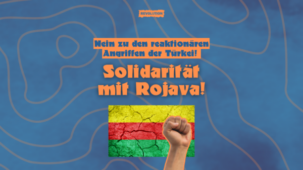 Nein zu den reaktionären Angriffen der Türkei – Solidarität mit Rojava!