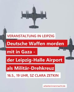 Deutsche Waffen morden mit in Gaza - der Leipzig-Halle Airport als Militär-Drehkreuz @ Leipzig, Soziales Zentrum Clara Zetkin